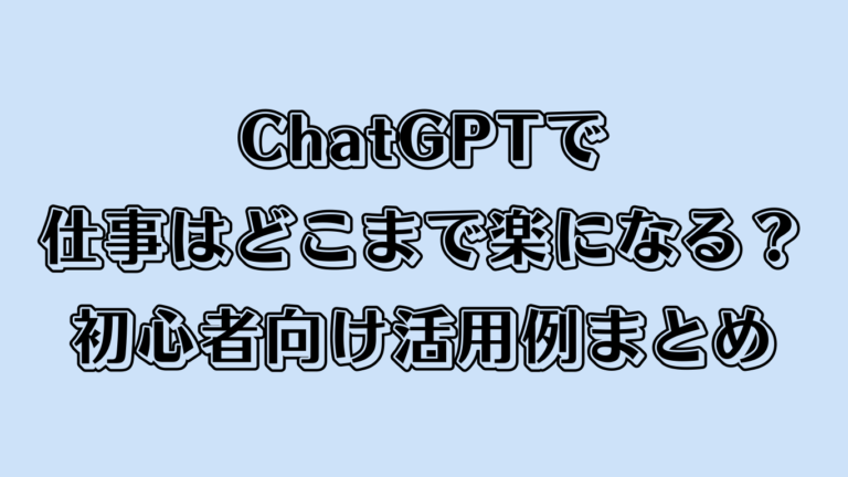ChatGPTで仕事はどこまで楽になる？初心者向け活用例まとめ