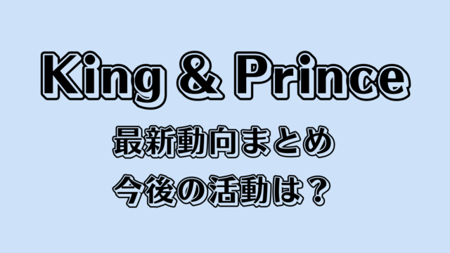King & Princeの最新動向まとめ、今後の活動は？