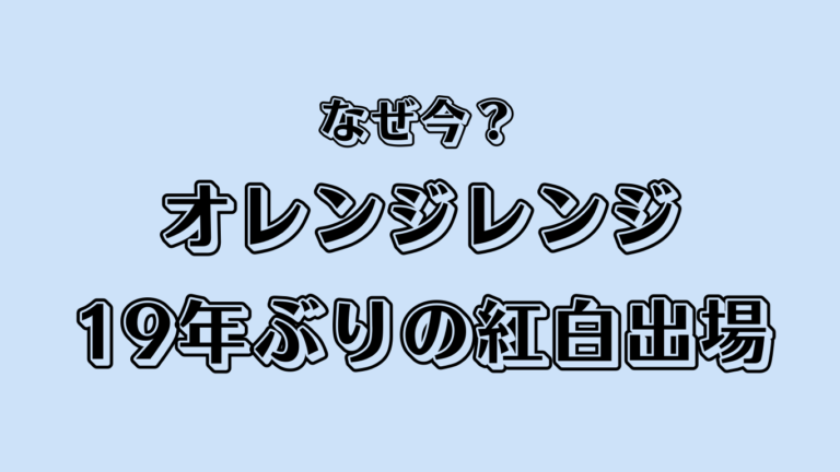 なぜ今？オレンジレンジ19年ぶりの紅白出場が話題の理由