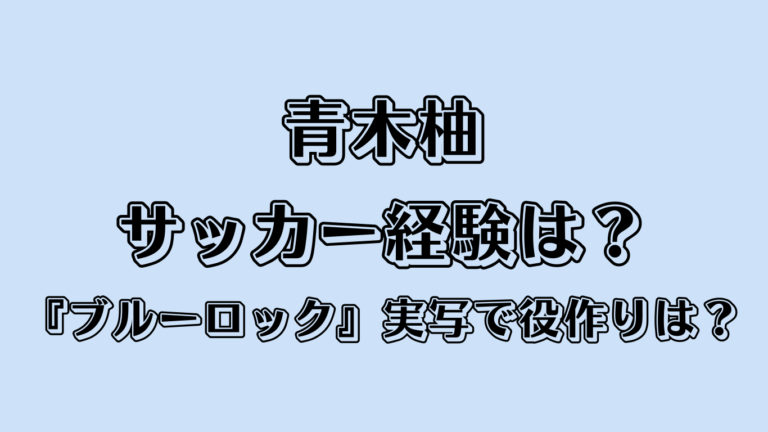 青木柚サッカー経験は？『ブルーロック』実写で役作りは？
