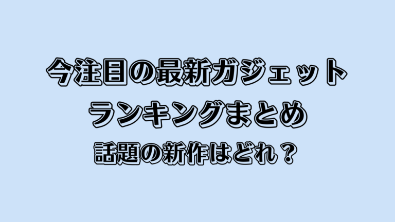 今注目の最新ガジェットランキングまとめ｜話題の新作はどれ？