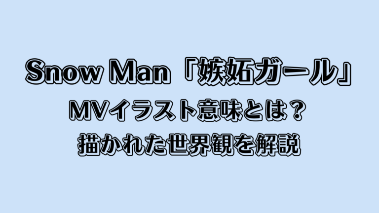 Snow Man「嫉妬ガール」MVイラスト意味とは？描かれた世界観を解説