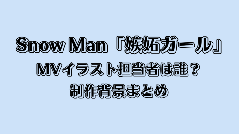 Snow Man「嫉妬ガール」MVイラスト担当者は誰？制作背景まとめ