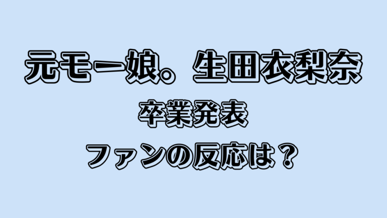 元モー娘。生田衣梨奈が卒業発表 ファンの反応は？