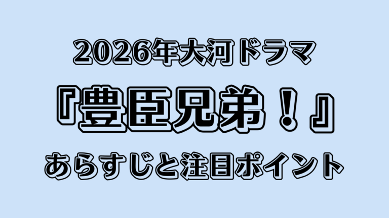 2026年大河ドラマ『豊臣兄弟！』ってどんな作品？あらすじと注目ポイント