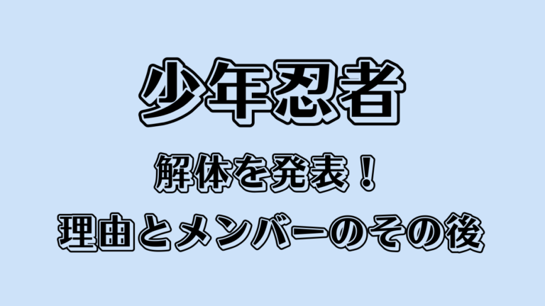 少年忍者、解体を発表！理由とメンバーのその後