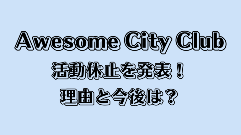 Awesome City Clubが活動休止を発表！理由と今後は？
