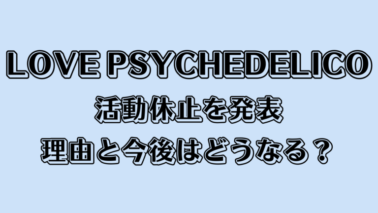 LOVE PSYCHEDELICOが活動休止を発表、理由と今後はどうなる？